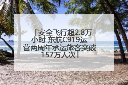 安全飞行超2.8万小时 东航C919运营两周年承运旅客突破157万人次