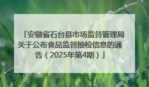 安徽省石台县市场监督管理局关于公布食品监督抽检信息的通告（2025年第4期）