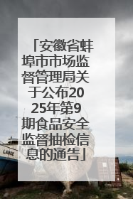 安徽省蚌埠市市场监督管理局关于公布2025年第9期食品安全监督抽检信息的通告