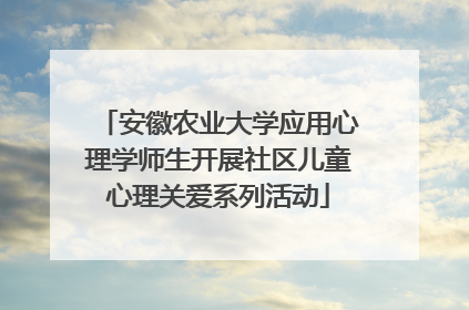 安徽农业大学应用心理学师生开展社区儿童心理关爱系列活动