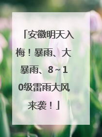 安徽明天入梅！暴雨、大暴雨、8～10级雷雨大风来袭！