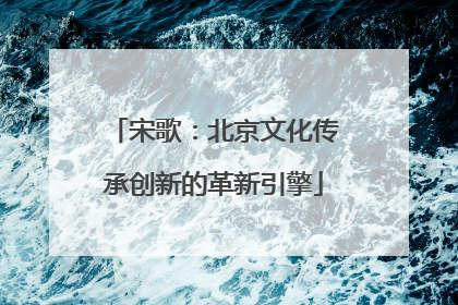 宋歌：北京文化传承创新的革新引擎