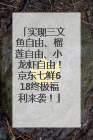 实现三文鱼自由、榴莲自由、小龙虾自由！京东七鲜618终极福利来袭！