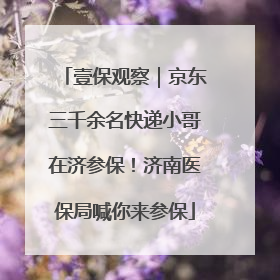 壹保观察｜京东三千余名快递小哥在济参保！济南医保局喊你来参保
