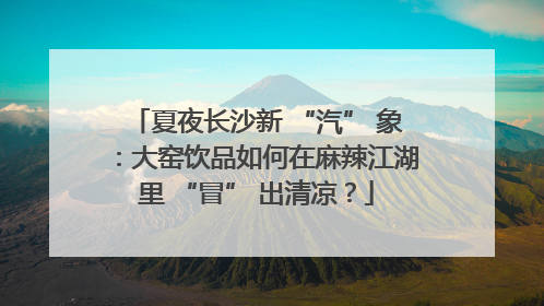 夏夜长沙新 “汽” 象：大窑饮品如何在麻辣江湖里 “冒” 出清凉？