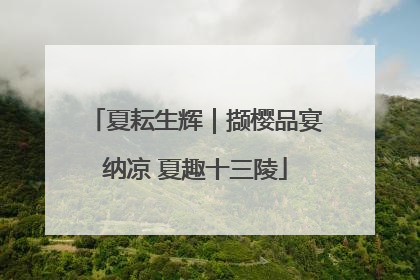 夏耘生辉｜撷樱品宴纳凉 夏趣十三陵