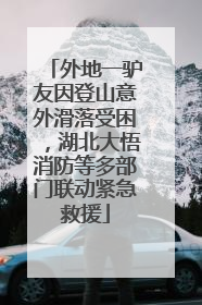 外地一驴友因登山意外滑落受困，湖北大悟消防等多部门联动紧急救援