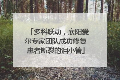 多科联动，襄阳爱尔专家团队成功修复患者断裂的泪小管