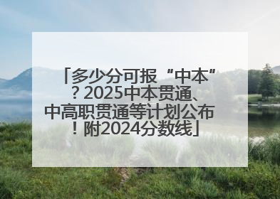 多少分可报“中本”？2025中本贯通、中高职贯通等计划公布！附2024分数线
