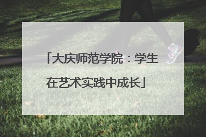 大庆师范学院：学生在艺术实践中成长