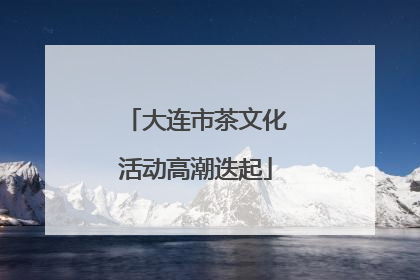 大连市茶文化活动高潮迭起