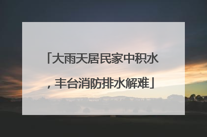 大雨天居民家中积水，丰台消防排水解难