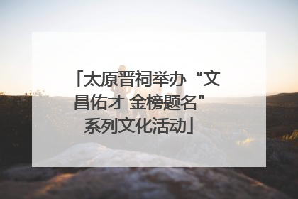 太原晋祠举办“文昌佑才 金榜题名”系列文化活动