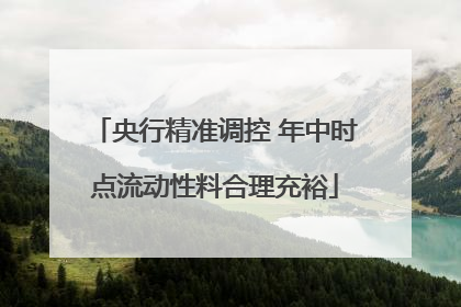 央行精准调控 年中时点流动性料合理充裕