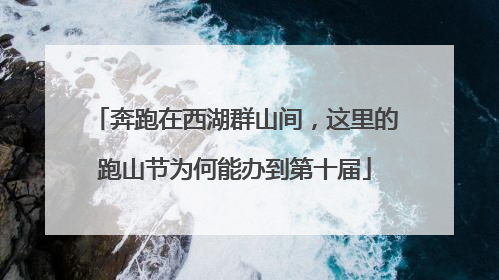 奔跑在西湖群山间，这里的跑山节为何能办到第十届