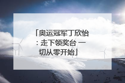 奥运冠军丁欣怡：走下领奖台 一切从零开始