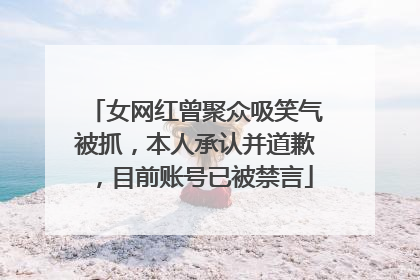 女网红曾聚众吸笑气被抓，本人承认并道歉，目前账号已被禁言