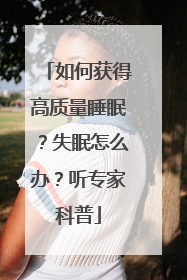 如何获得高质量睡眠？失眠怎么办？听专家科普