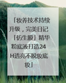 妆养技术持续升级，完美日记「仿生膜」精华粉底液打造24H透亮不脱妆底妆