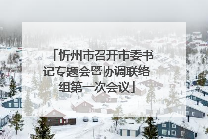 忻州市召开市委书记专题会暨协调联络组第一次会议