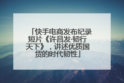 快手电商发布纪录短片《许昌发·韧行天下》，讲述优质国货的时代韧性
