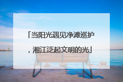当阳光遇见净滩巡护，湘江泛起文明的光