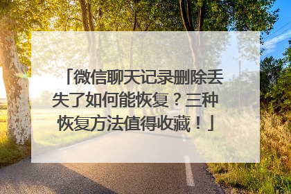 微信聊天记录删除丢失了如何能恢复？三种恢复方法值得收藏！