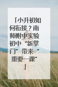 小升初如何衔接？南师附中实验初中“新掌门”带来“重要一课”