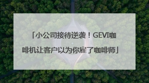 小公司接待逆袭！GEVI咖啡机让客户以为你雇了咖啡师