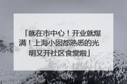 就在市中心！开业就爆满！上海小囡都熟悉的光明又开社区食堂啦