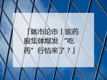 就市论市丨医药股集体爆发 “吃药”行情来了？