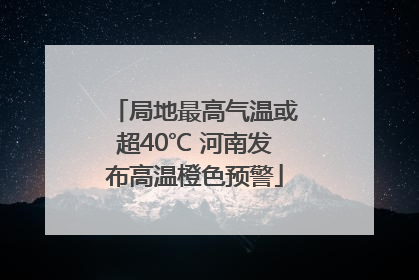 局地最高气温或超40℃ 河南发布高温橙色预警