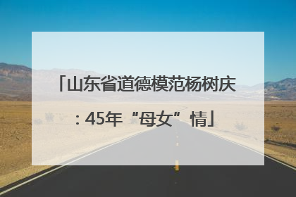 山东省道德模范杨树庆：45年“母女”情