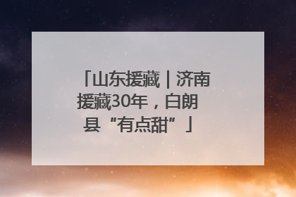 山东援藏｜济南援藏30年，白朗县“有点甜”