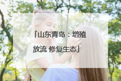 山东青岛：增殖放流 修复生态