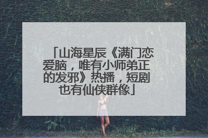 山海星辰《满门恋爱脑，唯有小师弟正的发邪》热播，短剧也有仙侠群像