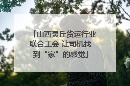 山西灵丘货运行业联合工会 让司机找到“家”的感觉