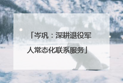 岑巩：深耕退役军人常态化联系服务