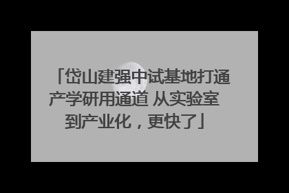 岱山建强中试基地打通产学研用通道 从实验室到产业化，更快了