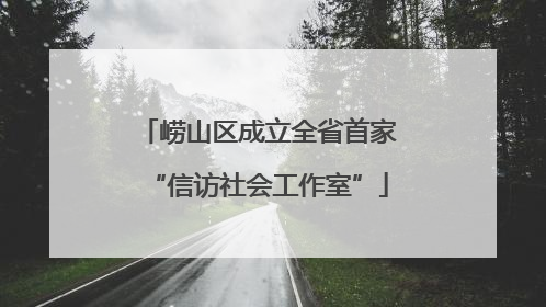 崂山区成立全省首家“信访社会工作室”