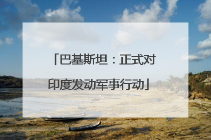 巴基斯坦：正式对印度发动军事行动