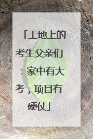 工地上的考生父亲们：家中有大考，项目有硬仗