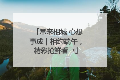 常来相城 心想事成｜相约端午，精彩抢鲜看→