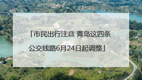 市民出行注意 青岛这四条公交线路6月24日起调整