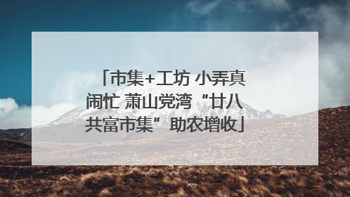 市集+工坊 小弄真闹忙 萧山党湾“廿八共富市集”助农增收