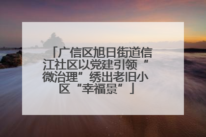 广信区旭日街道信江社区以党建引领“微治理”绣出老旧小区“幸福景”