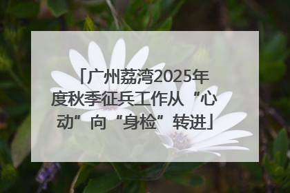 广州荔湾2025年度秋季征兵工作从“心动”向“身检”转进
