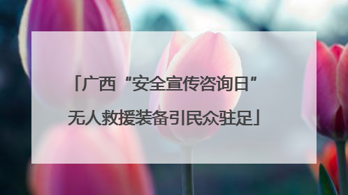 广西“安全宣传咨询日” 无人救援装备引民众驻足