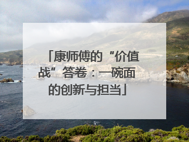 康师傅的“价值战”答卷：一碗面的创新与担当