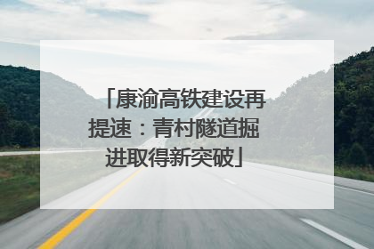 康渝高铁建设再提速：青村隧道掘进取得新突破